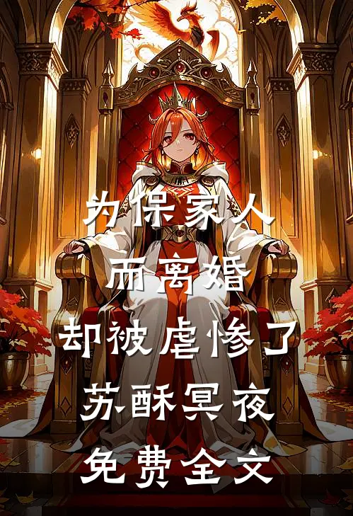 为保家人而离婚，却被虐惨了苏酥冥夜免费全文