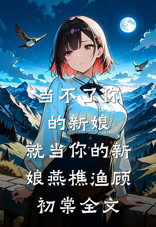 当不了你的新娘，就当你的新娘燕樵渔顾初棠全文