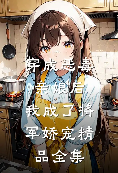 穿成恶毒亲娘后，我成了将军娇宠精品全集