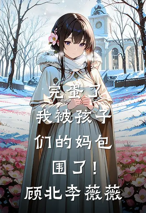 完蛋了，我被孩子们的妈包围了！顾北李薇薇