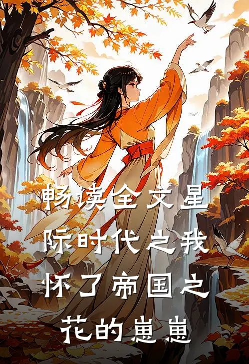畅读全文星际时代之我怀了帝国之花的崽崽