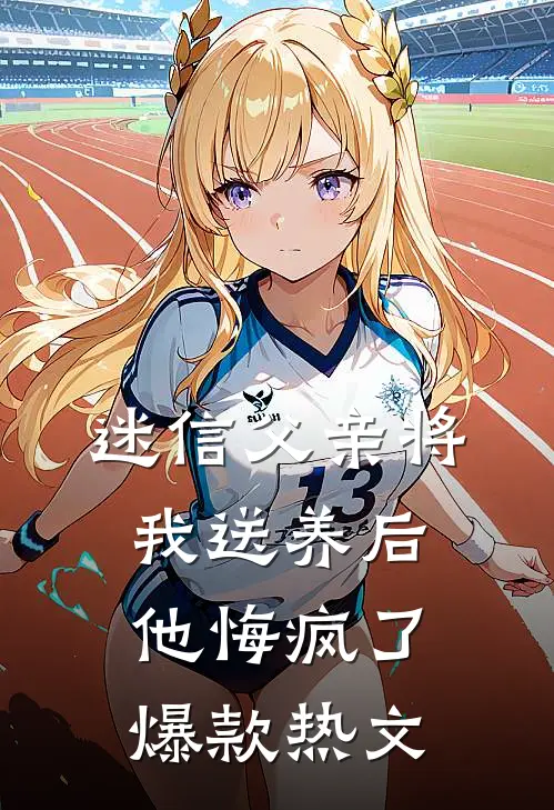 迷信父亲将我送养后，他悔疯了爆款热文