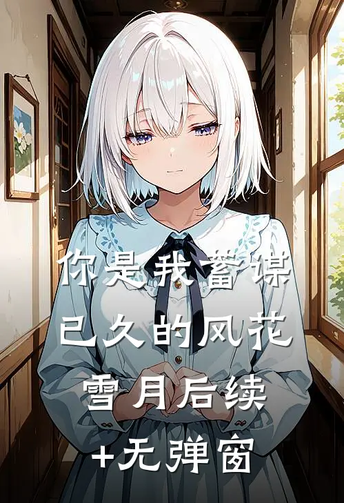 你是我蓄谋已久的风花雪月后续+无弹窗