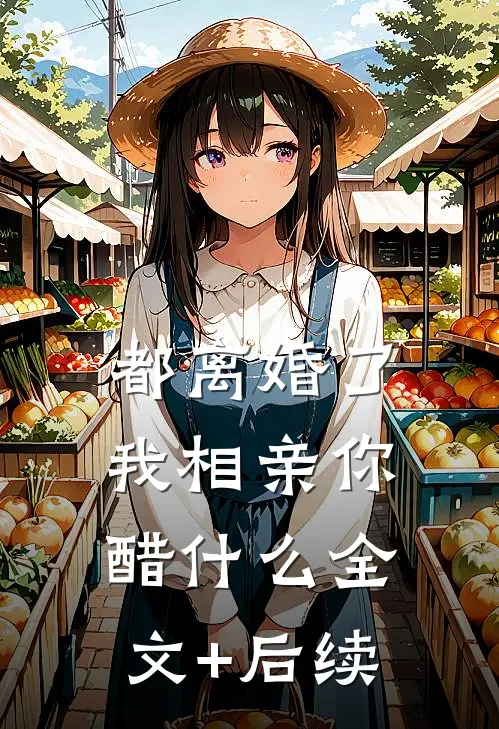 都离婚了，我相亲你醋什么全文+后续