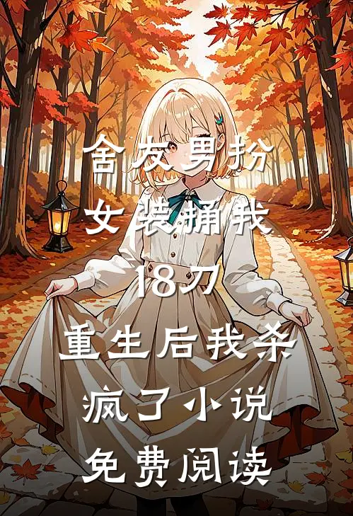 舍友男扮女装捅我18刀，重生后我杀疯了小说免费阅读