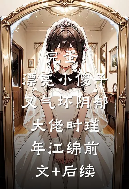完蛋！漂亮小傻子又气坏阴郁大佬时瑾年江绵前文+后续