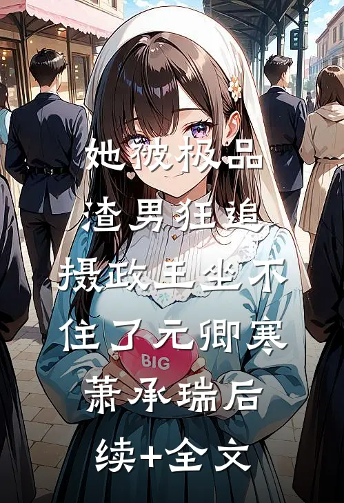 她被极品渣男狂追，摄政王坐不住了元卿寒萧承瑞后续+全文