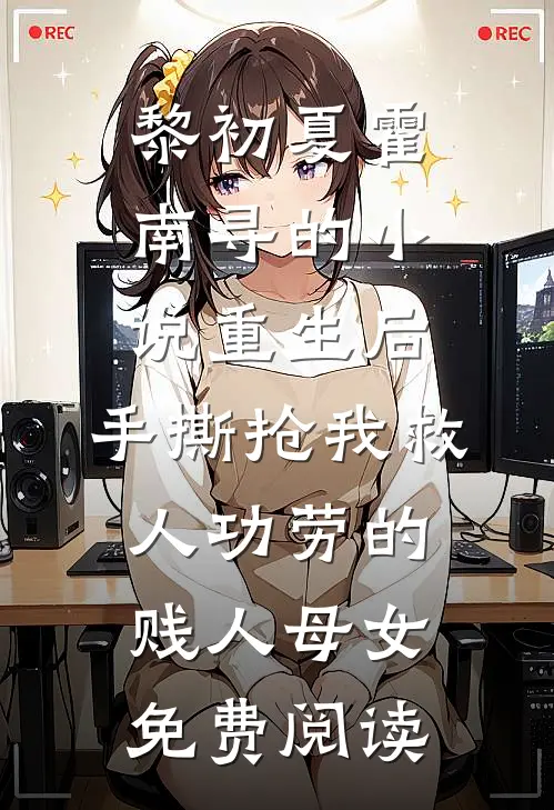 黎初夏霍南寻的小说重生后，手撕抢我救人功劳的贱人母女免费阅读
