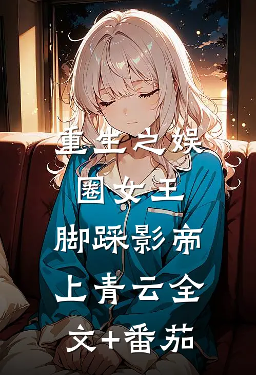 重生之娱圈女王，脚踩影帝上青云全文+番茄