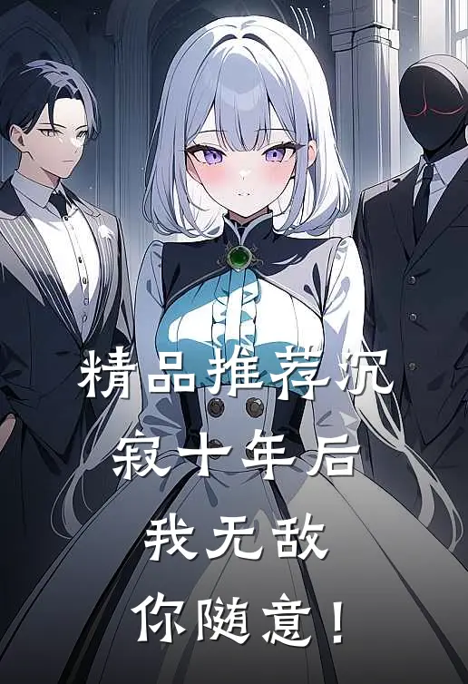 精品推荐沉寂十年后，我无敌，你随意！