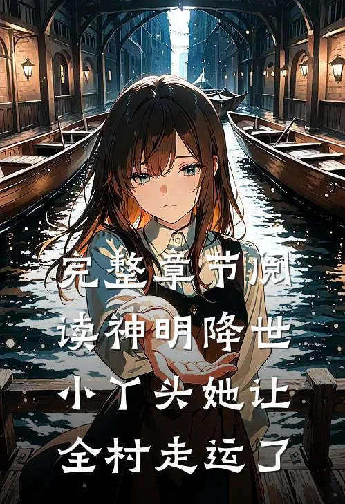 完整章节阅读神明降世：小丫头她让全村走运了