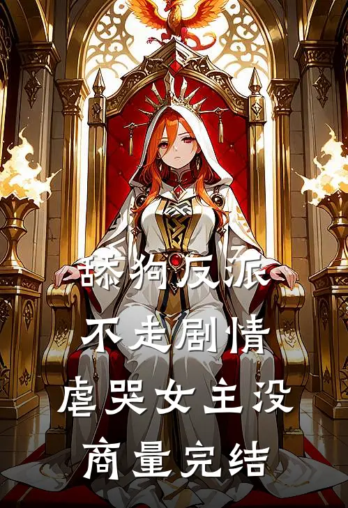 舔狗反派不走剧情，虐哭女主没商量完结