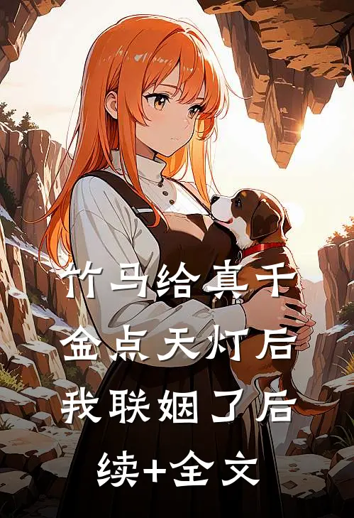 竹马给真千金点天灯后，我联姻了后续+全文