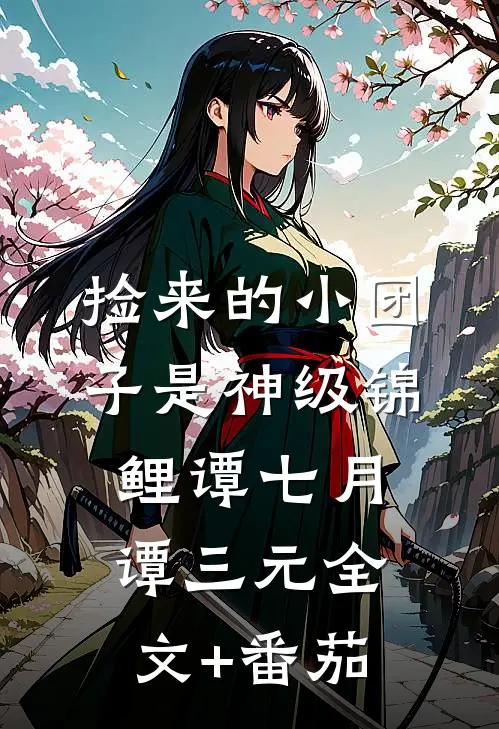 捡来的小团子是神级锦鲤谭七月谭三元全文+番茄