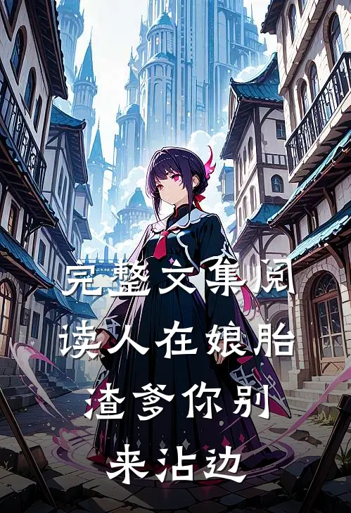 完整文集阅读人在娘胎：渣爹你别来沾边