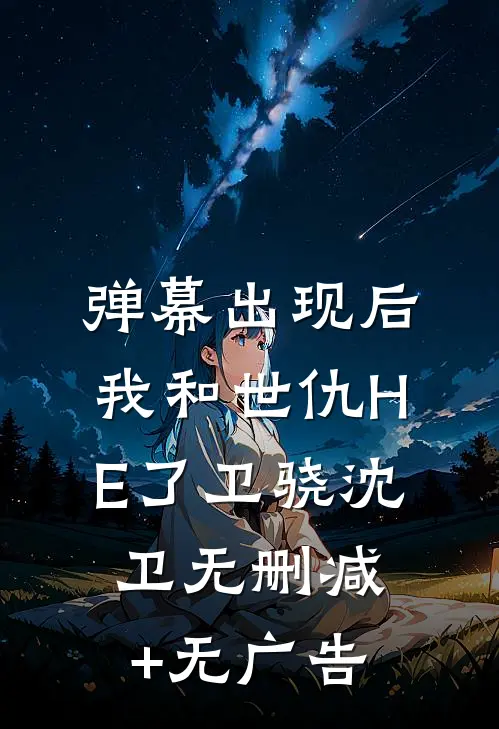 弹幕出现后，我和世仇HE了卫骁沈卫无删减+无广告