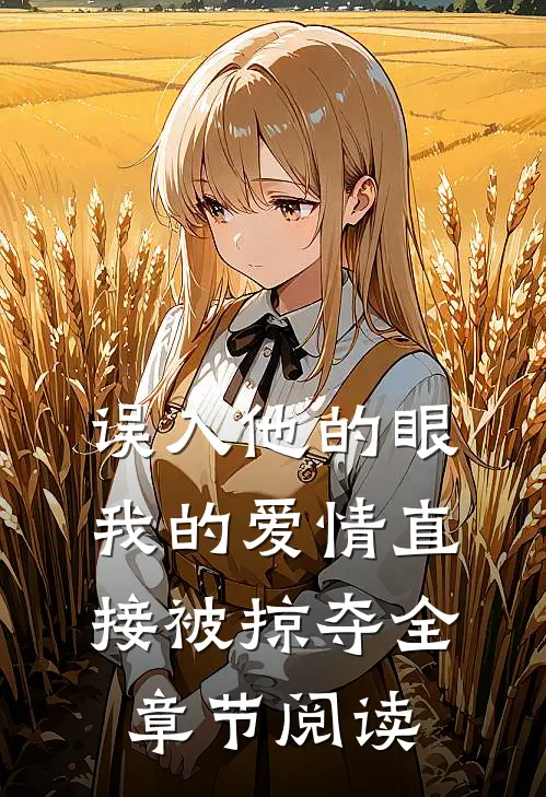 误入他的眼，我的爱情直接被掠夺全章节阅读