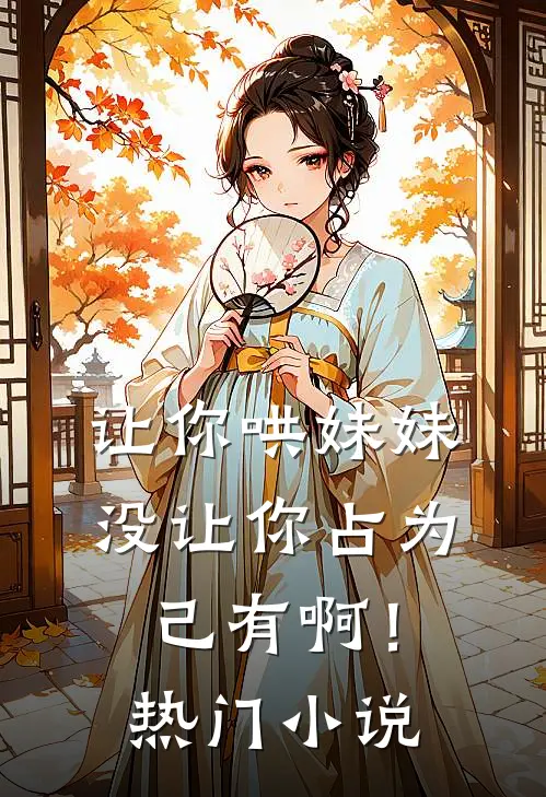 让你哄妹妹，没让你占为己有啊！热门小说