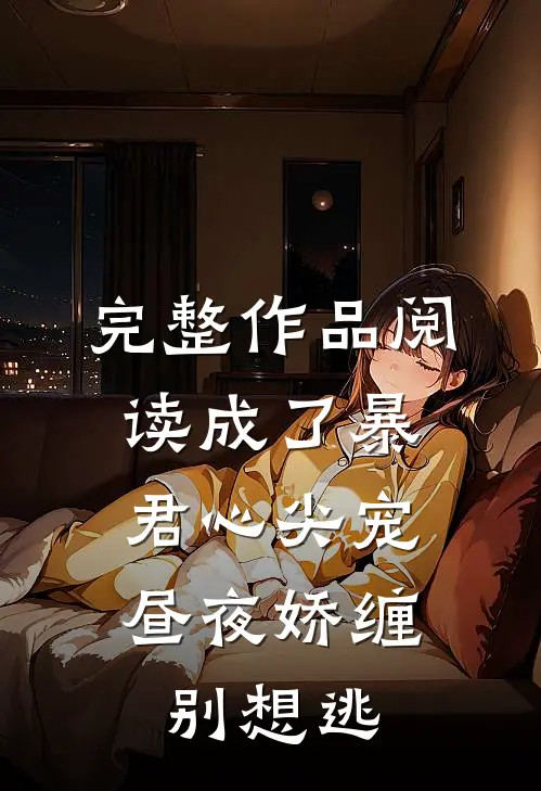 完整作品阅读成了暴君心尖宠，昼夜娇缠别想逃