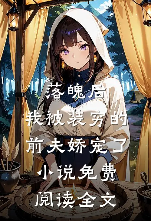 落魄后，我被装穷的前夫娇宠了小说免费阅读全文