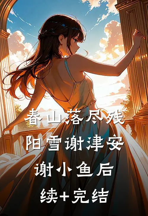 春山落尽残阳雪谢津安谢小鱼后续+完结