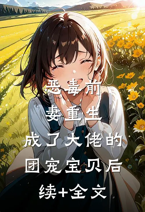 恶毒前妻重生，成了大佬的团宠宝贝后续+全文
