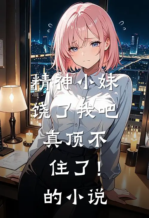 精神小妹饶了我吧,真顶不住了!的免费阅读