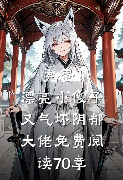 完蛋！漂亮小傻子又气坏阴郁大佬免费阅读70章