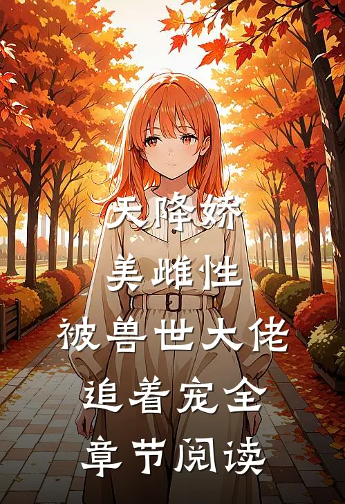 天降娇美雌性，被兽世大佬追着宠全章节阅读