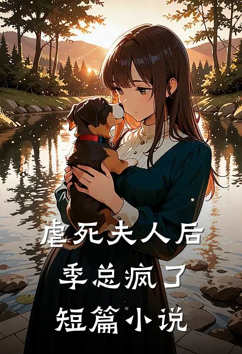 虐死夫人后，季总疯了短篇小说