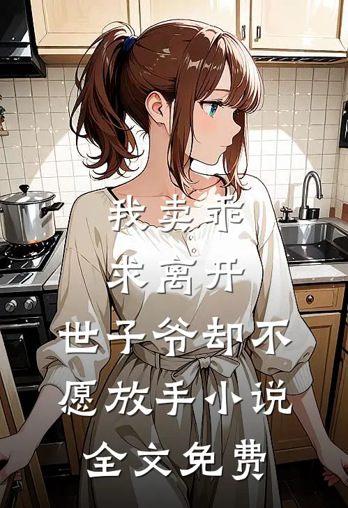 我卖乖求离开，世子爷却不愿放手小说全文免费