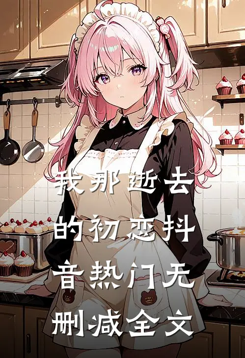 我那逝去的初恋抖音热门无删减全文