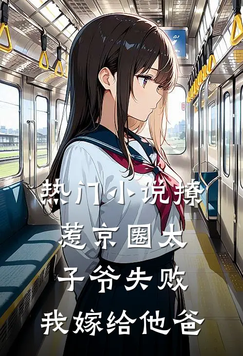 热门小说撩惹京圈太子爷失败，我嫁给他爸