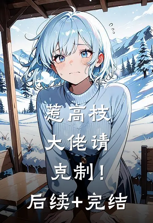 惹高枝，大佬请克制！后续+完结