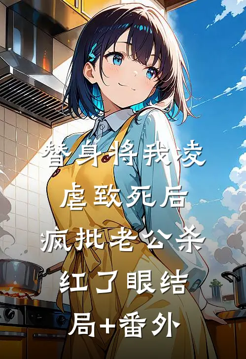 替身将我凌虐致死后，疯批老公杀红了眼结局+番外