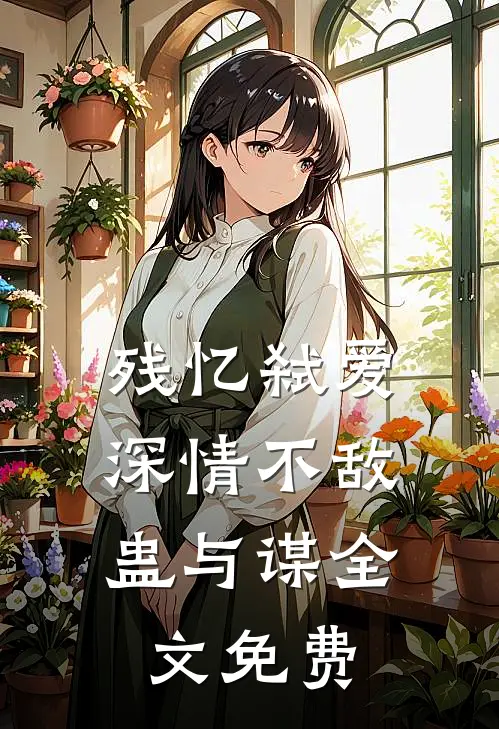 残忆弑爱：深情不敌蛊与谋全文免费