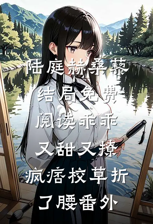 陆庭赫桑藜结局免费阅读乖乖又甜又撩，疯痞校草折了腰番外