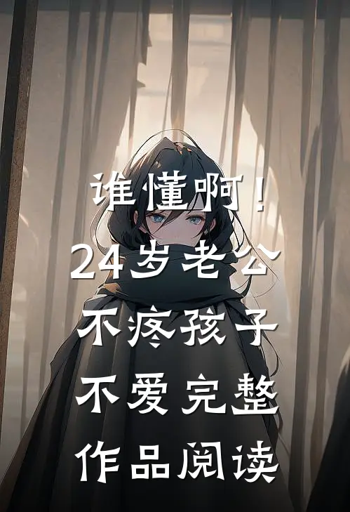 谁懂啊！24岁老公不疼孩子不爱完整作品阅读