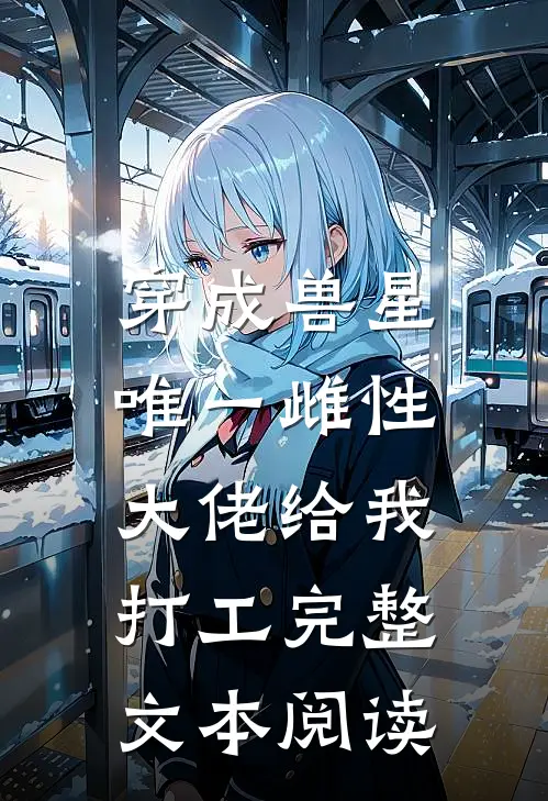 穿成兽星唯一雌性，大佬给我打工完整文本阅读