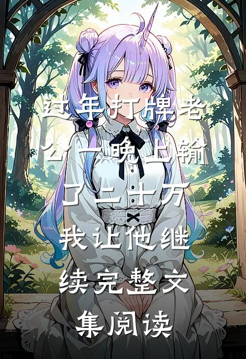 过年打牌老公一晚上输了二十万，我让他继续完整文集阅读