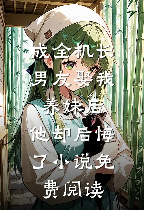 成全机长男友娶我养妹后，他却后悔了小说免费阅读
