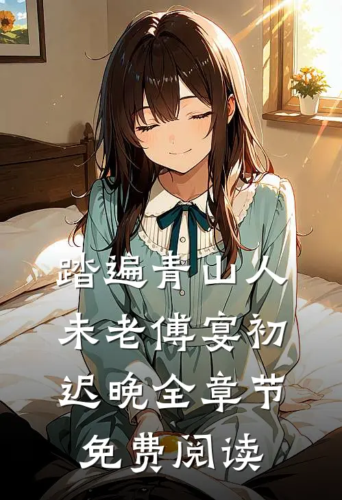 踏遍青山人未老傅宴初迟晚全章节免费阅读