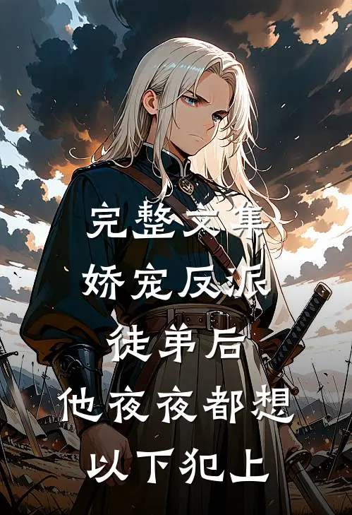 完整文集娇宠反派徒弟后，他夜夜都想以下犯上