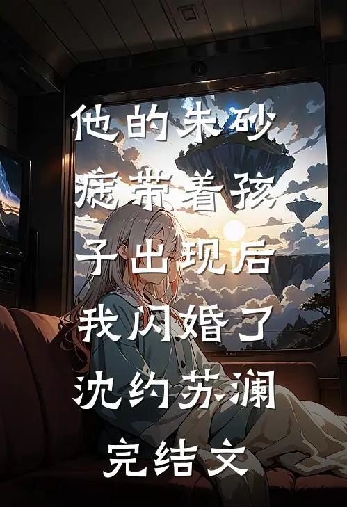 他的朱砂痣带着孩子出现后，我闪婚了沈约苏澜完结文