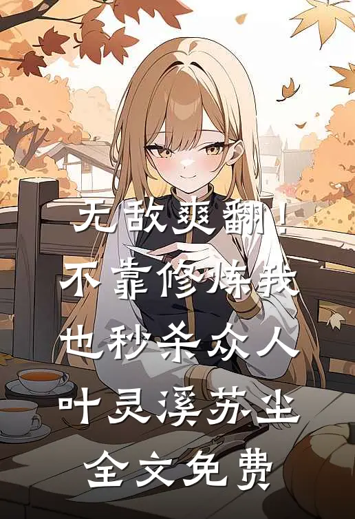 无敌爽翻！不靠修炼我也秒杀众人叶灵溪苏尘全文免费