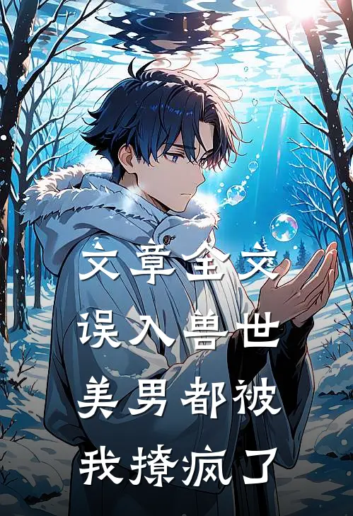 文章全文误入兽世：美男都被我撩疯了