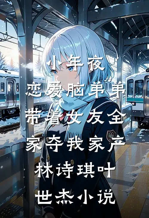 小年夜，恋爱脑弟弟带着女友全家夺我家产林诗琪叶世杰小说