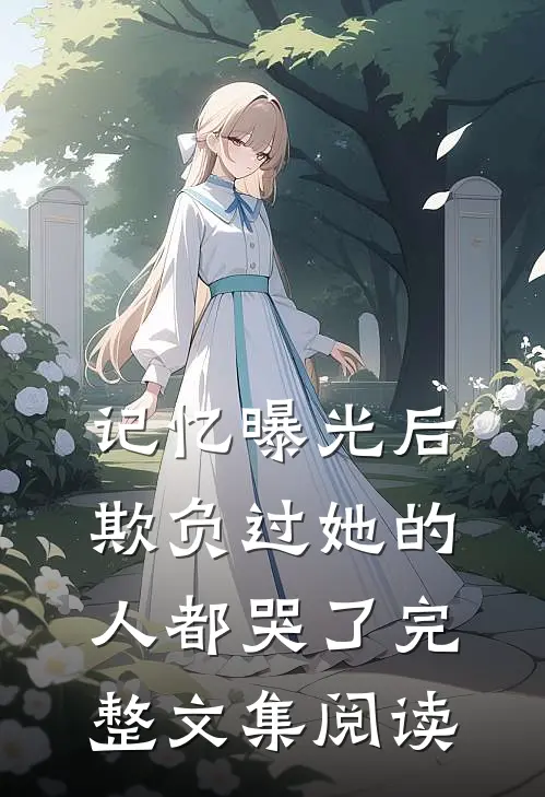 记忆曝光后,欺负过她的人都哭了完整文集阅读