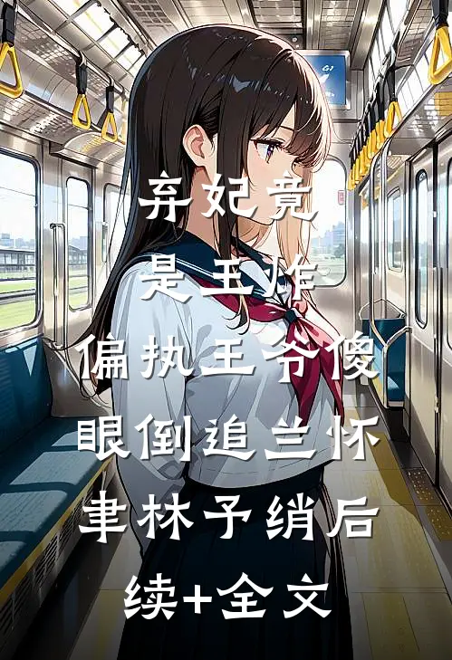 弃妃竟是王炸:偏执王爷傻眼倒追兰怀聿林予绡后续+全文