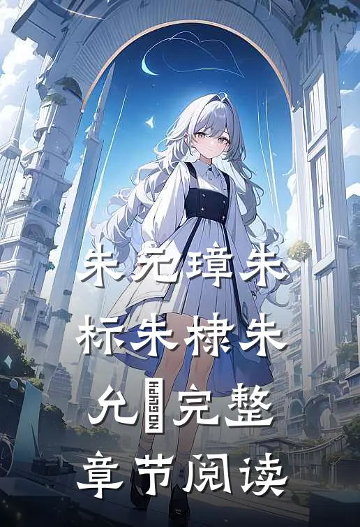 朱元璋朱标朱棣朱允炆完整章节阅读